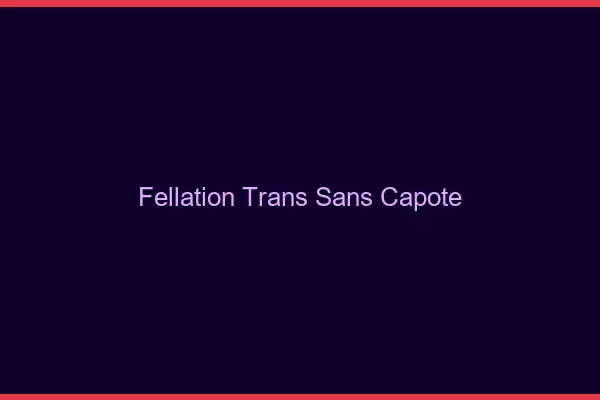 Fellation trans sans capote