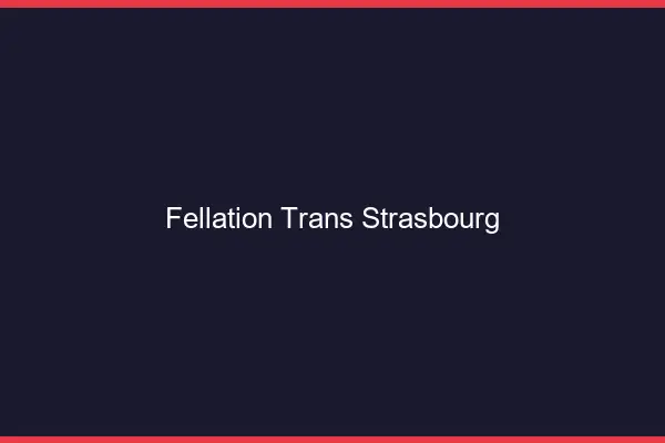 Fellation trans Strasbourg