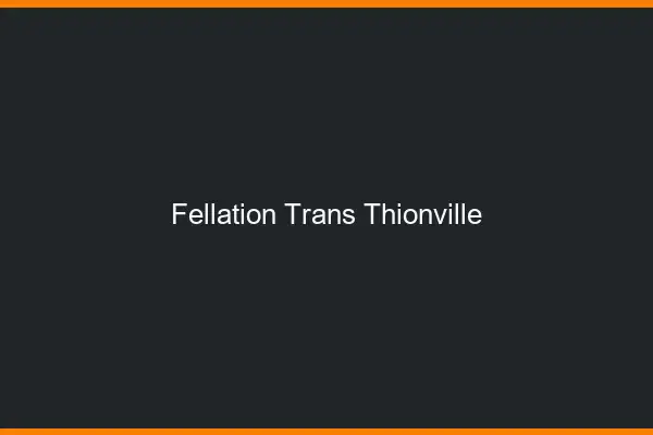 Fellation trans Thionville