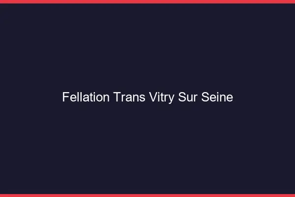 Fellation trans Vitry-sur-Seine