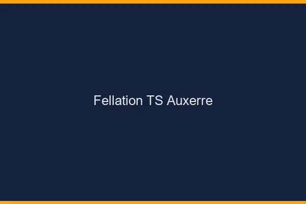 Fellation TS Auxerre