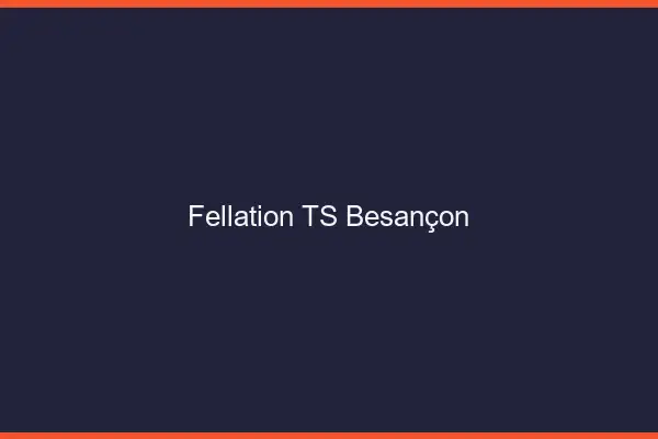 Fellation TS Besançon