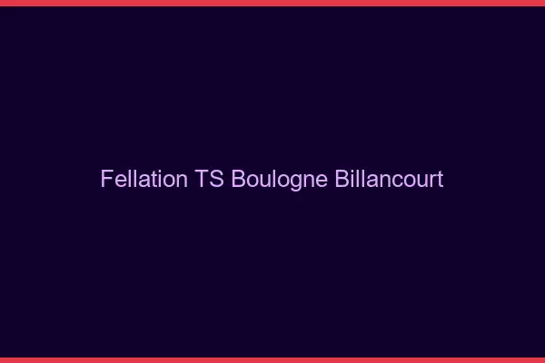 Fellation TS Boulogne-Billancourt