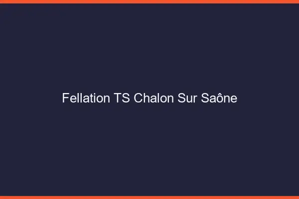 Fellation TS Chalon-sur-Saône