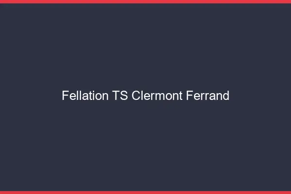 Fellation TS Clermont-Ferrand