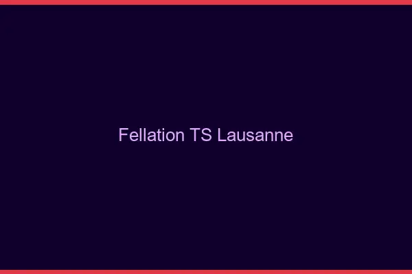 Fellation TS Lausanne