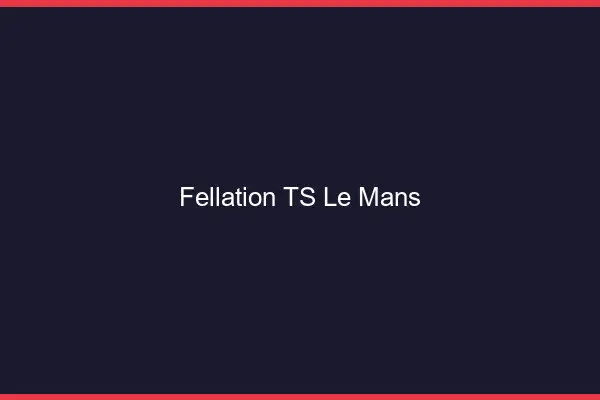 Fellation TS le mans