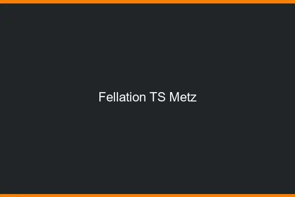 Fellation TS Metz