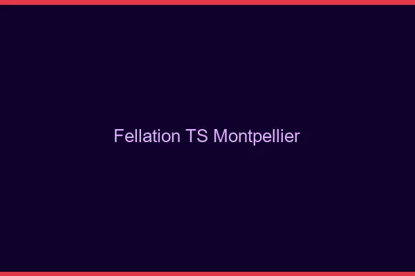 Fellation TS Montpellier