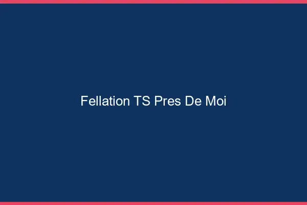 Fellation TS près de moi