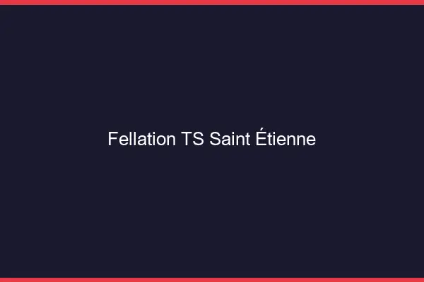 Fellation TS Saint-Étienne