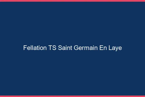 Fellation TS Saint-Germain-en-Laye