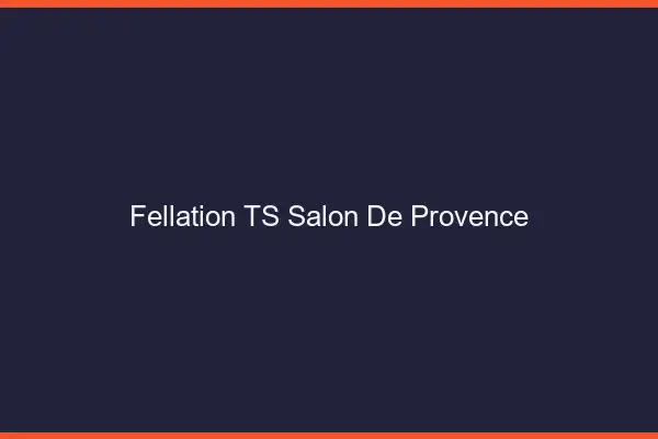 Fellation TS Salon-de-Provence