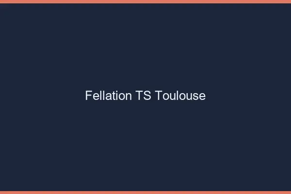 Fellation TS Toulouse