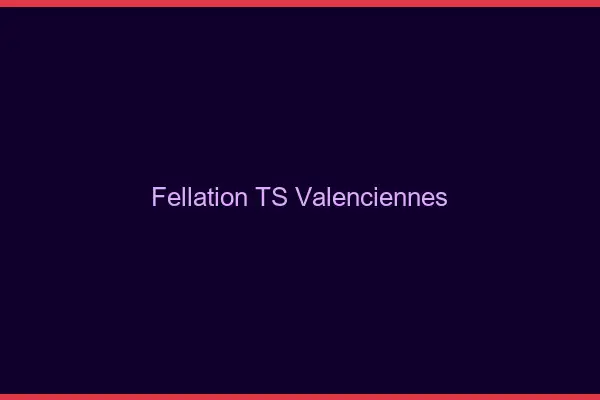 Fellation TS Valenciennes
