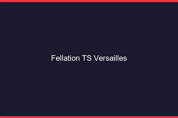 Fellation TS Versailles
