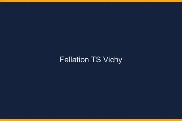 Fellation TS Vichy