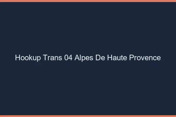 Hookup trans 04 alpes-de-haute-provence