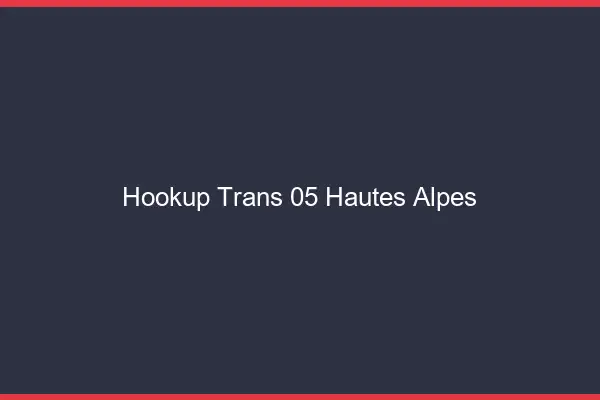 Hookup trans 05 hautes-alpes