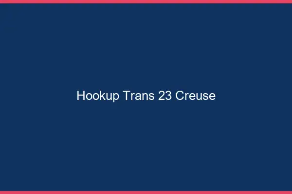 Hookup trans 23 creuse
