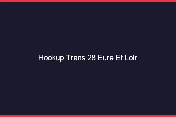 Hookup trans 28 eure-et-loir