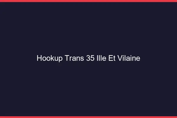 Hookup trans 35 ille-et-vilaine