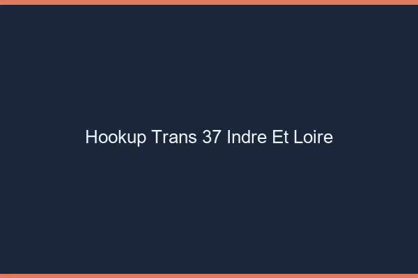 Hookup trans 37 indre-et-loire