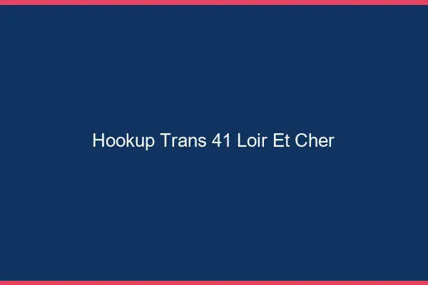 Hookup trans 41 loir-et-cher