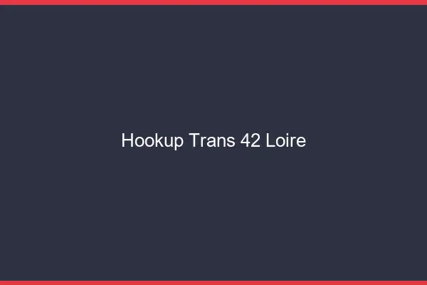 Hookup trans 42 loire