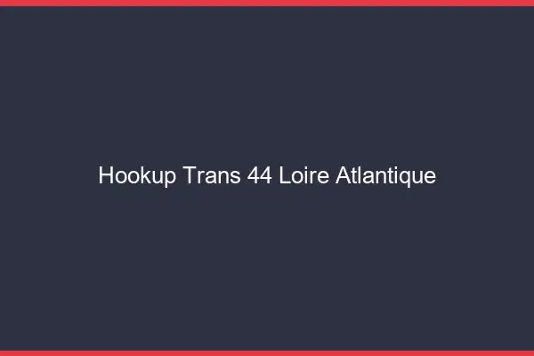Hookup trans 44 loire-atlantique
