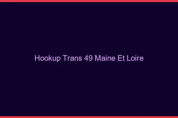 Hookup trans 49 maine-et-loire