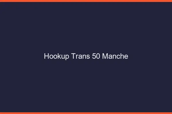 Hookup trans 50 manche
