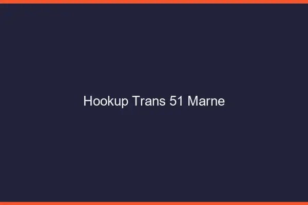 Hookup trans 51 marne