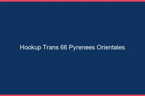 Hookup trans 66 pyrénées-orientales