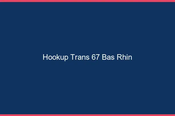 Hookup trans 67 bas-rhin