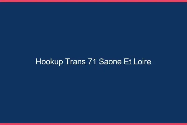 Hookup trans 71 saône-et-loire