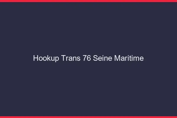 Hookup trans 76 seine-maritime