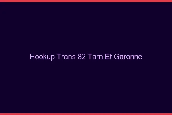 Hookup trans 82 tarn-et-garonne