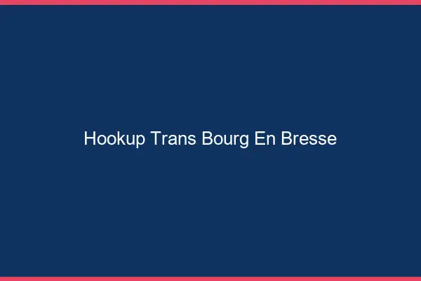 Hookup trans Bourg-en-Bresse
