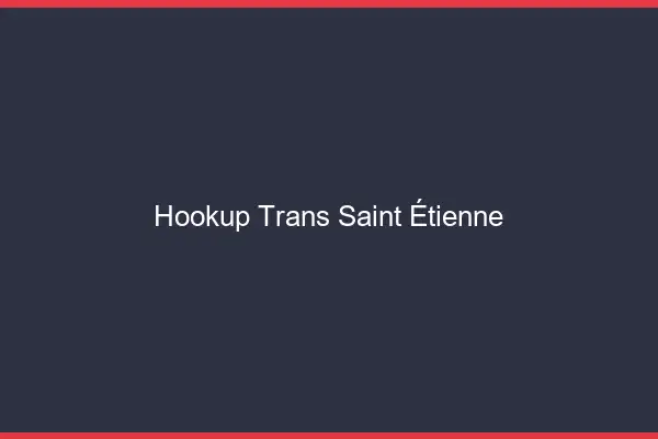 Hookup trans Saint-Étienne