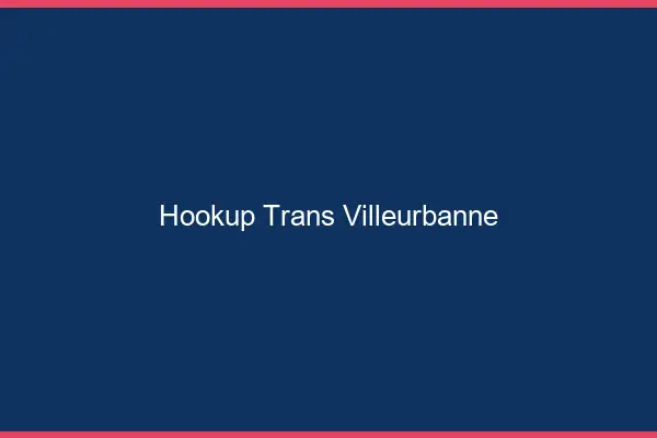 Hookup trans Villeurbanne