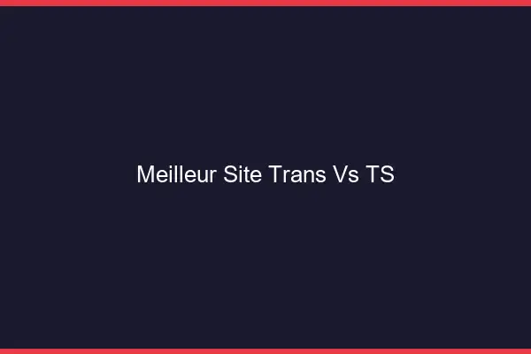 Meilleur site trans vs TS