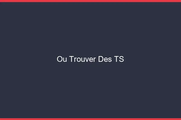 Où trouver des TS