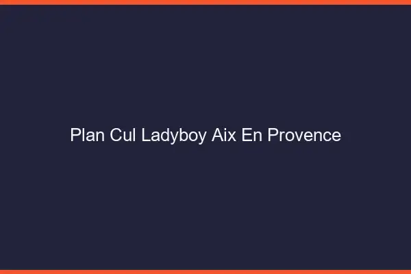 Plan cul ladyboy Aix-en-Provence