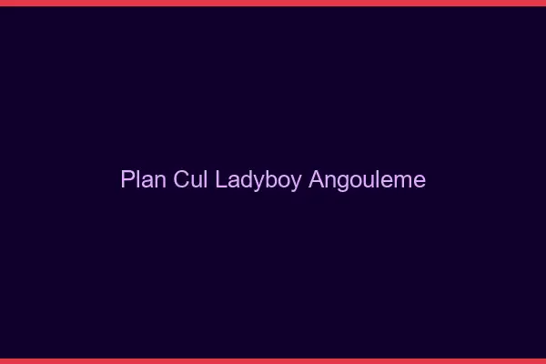Plan cul ladyboy Angoulême