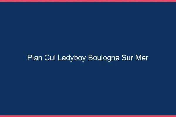 Plan cul ladyboy Boulogne-sur-Mer