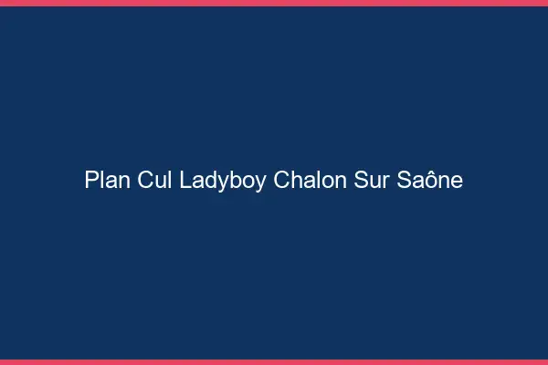 Plan cul ladyboy Chalon-sur-Saône