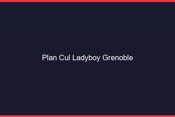 Plan cul ladyboy Grenoble