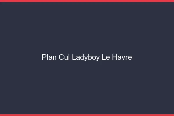 Plan cul ladyboy le havre