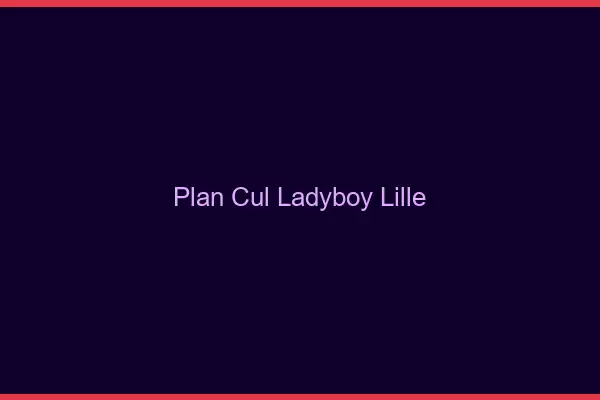 Plan cul ladyboy Lille